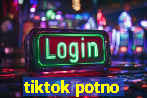 tiktok potno